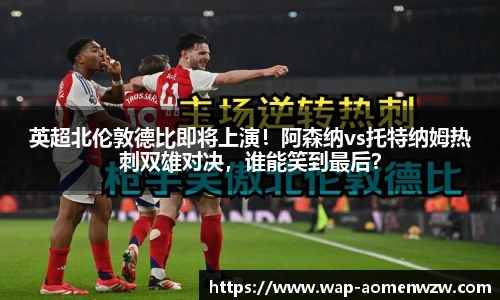 英超北伦敦德比即将上演!阿森纳vs托特纳姆热刺双雄对决,谁能笑到最后?