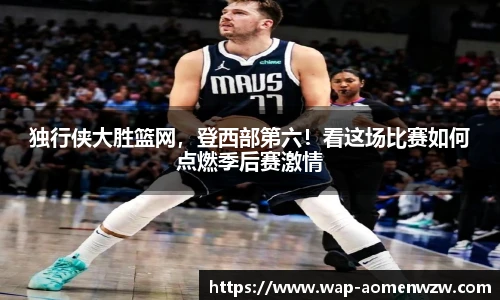 独行侠大胜篮网，登西部第六！看这场比赛如何点燃季后赛激情