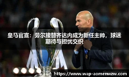 皇马官宣：劳尔接替齐达内成为新任主帅，球迷期待与担忧交织