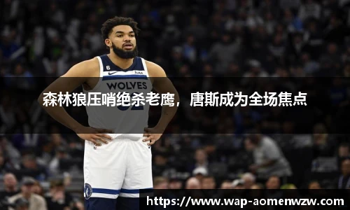 森林狼压哨绝杀老鹰，唐斯成为全场焦点