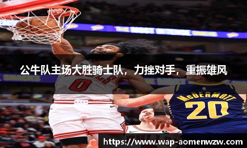 公牛队主场大胜骑士队,力挫对手,重振雄风