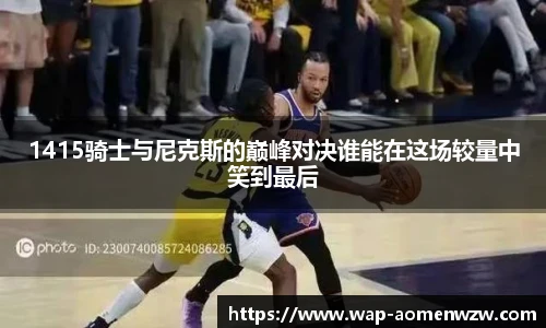 1415骑士与尼克斯的巅峰对决谁能在这场较量中笑到最后