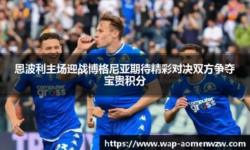 恩波利主场迎战博格尼亚期待精彩对决双方争夺宝贵积分