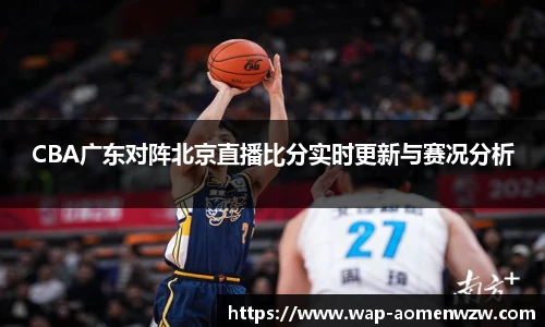 CBA广东对阵北京直播比分实时更新与赛况分析