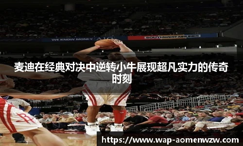 麦迪在经典对决中逆转小牛展现超凡实力的传奇时刻