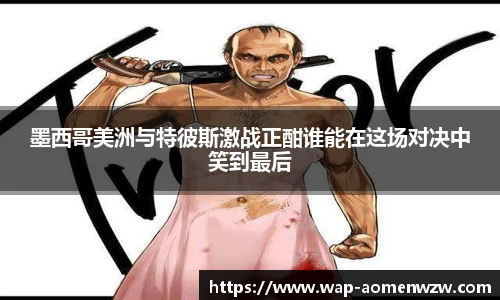 墨西哥美洲与特彼斯激战正酣谁能在这场对决中笑到最后