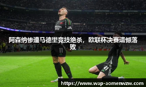 阿森纳惨遭马德里竞技绝杀，欧联杯决赛遗憾落败