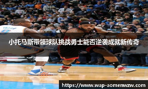 小托马斯带领球队挑战勇士能否逆袭成就新传奇
