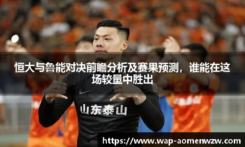 恒大与鲁能对决前瞻分析及赛果预测，谁能在这场较量中胜出