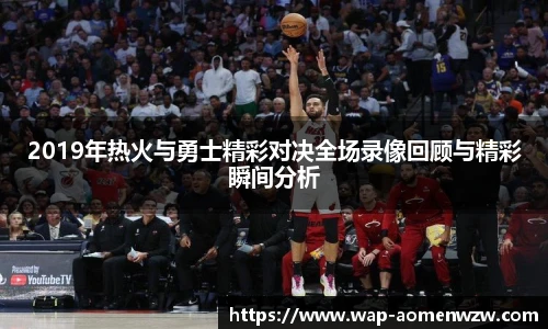2019年热火与勇士精彩对决全场录像回顾与精彩瞬间分析