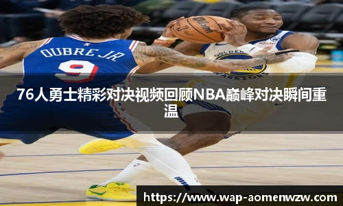 76人勇士精彩对决视频回顾NBA巅峰对决瞬间重温